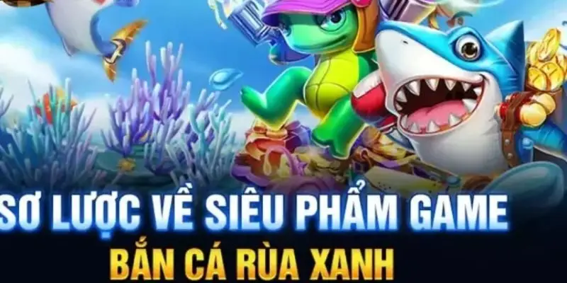 Sơ lược siêu phẩm bắn cá rùa xanh OK365